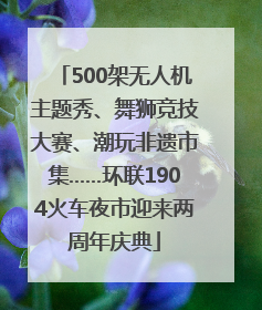 500架无人机主题秀、舞狮竞技大赛、潮玩非遗市集……环联1904火车夜市迎来两周年庆典