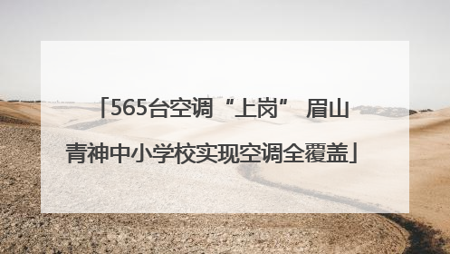 565台空调“上岗” 眉山青神中小学校实现空调全覆盖