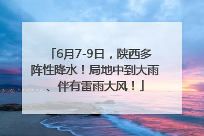 6月7-9日，陕西多阵性降水！局地中到大雨、伴有雷雨大风！