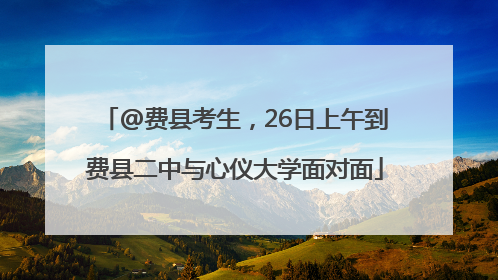 @费县考生，26日上午到费县二中与心仪大学面对面