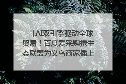 AI双引擎驱动全球贸易！百度爱采购携生态联盟为义乌商家插上“数字翅膀”