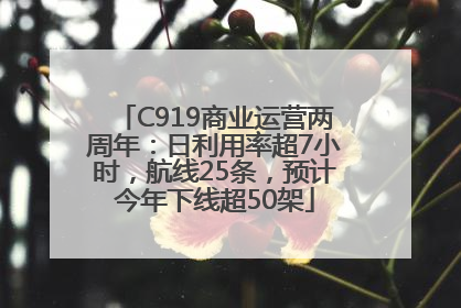 C919商业运营两周年：日利用率超7小时，航线25条，预计今年下线超50架