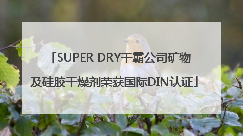 SUPER DRY干霸公司矿物及硅胶干燥剂荣获国际DIN认证