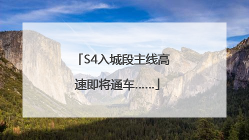 S4入城段主线高速即将通车……