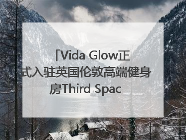 Vida Glow正式入驻英国伦敦高端健身房Third Space，携手共创高品质健康美丽生活哲学