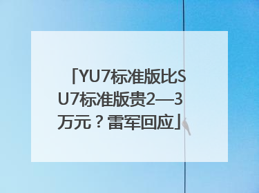 YU7标准版比SU7标准版贵2—3万元？雷军回应
